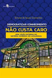 Democratizar Conhecimento Não Custa Caro : Uma Visão Dentro Do Sistemas Do Comércio No Amazonas cover image