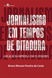 Jornalismo em Tempos de Ditadura : A Relação da Imprensa com os Ditadores cover image