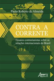 Contra a Corrente: Ensaios Contrarianistas sobre as Relações Internacionais do Brasil 2014-2018 cover image