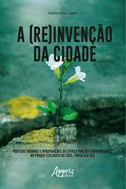 A (re)invenção Da Cidade: : Práticas Urbanas e Apropriações do Espaço Público Contemporâneo No Parque Ecológico do Cocó, Fortale cover image