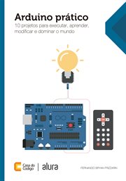 Arduino prático : 10 projetos para executar, aprender, modificar e dominar o mundo cover image