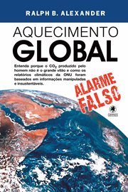 Aquecimento Global - Alarme Falso : Entenda Porque O Co² Produzido Pelo Homem Não É O Grande Vilão E Como Os Relatórios Climáticos Da On cover image
