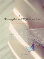 Be careful not to fall in love : female theatrical monologue cover image