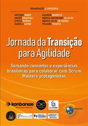 Jornada Da Transição Para Agilidade : Somando Conceitos E Experiências Brasileiras Para Colaborar Com Scrum Masters Protagonistas cover image