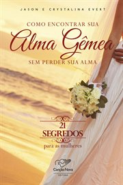 Como Encontrar Sua Alma Gêmea Sem Perder Sua Alma : 21 Secrets for Women cover image