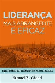 Liderança mais abrangente e eficaz : Lições práticas dos construtores do Canal do Panamá cover image