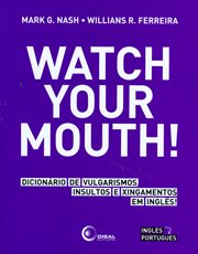 Watch your mouth! : dicionario de vulgarismos insultos e xingamentos em ingles! cover image