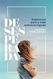 Desesperada : Esperança para a mãe sobrecarregada cover image