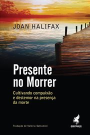 Presente No Morrer : Cultivando Compaixão E Destemor Na Presença Da Morte cover image