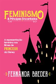Feminismo & Príncipes Encantados : A Representação Feminina Nos Filmes De Princesa Da Disney cover image