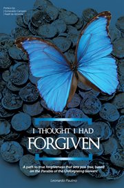 I thought i had forgiven. A path to true forgiveness that sets you free, based on the Parable of the Unforgiving Servant cover image
