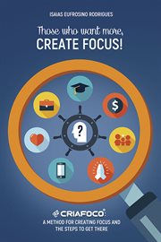 Those who want more, create focus!. A method for creating focus and the steps to get there cover image