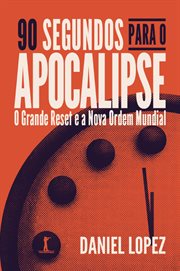 90 segundos para o Apocalipse : O Grande Reset e a Nova Ordem Mundial cover image