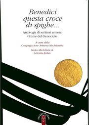 Benedici questa croce di spighe : Antologia Di Scrittori Armeni Vittime Del Genocidio cover image