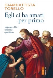 Egli ci ha amati per primo : Incontrare Dio Nella Vita Quotidiana cover image