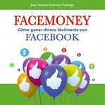 Facemoney. Cómo Ganar Dinero Fácilmente Con Facebook cover image