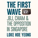 The First Wave: JBJ, Chiam & the Opposition in Singapore cover image