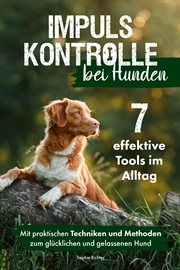 Impulskontrolle bei Hunden : 7 effektive Tools im Alltag. Mit praktischen Techniken und Methoden zum glücklichen und gelassenen Hund cover image