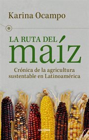 La ruta del maíz. Crónica de la agricultura sustentable en Latinoamérica cover image