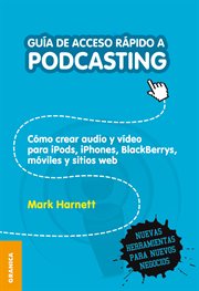 Guía de acceso rápido a podcasting. Cómo crear audio y video para iPods, iPhones, BlackBerries, móviles y sitios web cover image