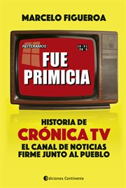 Fue primicia. Historia de Crónica TV, el canal de noticias firme junto al pueblo cover image