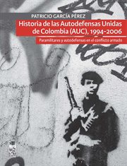 Historia de las Autodefensas Unidas de Colombia (AUC), 1994-2006 : paramilitares y autodefensas en el conflicto armado cover image
