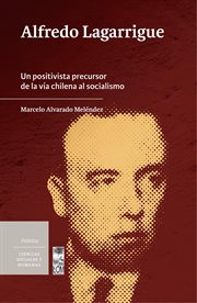 Alfredo Lagarrigue : un positivista precursor de la vía chilena al socialismo cover image