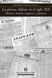 La prensa chilena en el siglo XIX : patricios, letrados, burgueses y plebeyos cover image