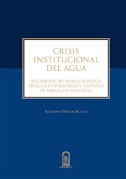 Crisis institucional del agua. Descripción del modelo jurídico, crítica a la burocracia y necesidad de tribunales especiales cover image
