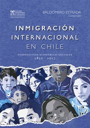 Inmigracion internacional en Chile : perspectivas economico-sociales, 1850-2017 cover image