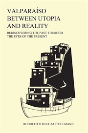 Valparaíso Between Utopia and Reality : Rediscovering the Past Through the Eyes of the Present cover image