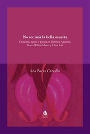No ser más la bella muerta : erotismo, sujeto y poesía en Delmira Agustini, Teresa Wilms Montt y Clara Lair cover image