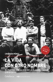 La vida con otro nombre : el partido socialista en la clandestinidad (1973-1979) cover image