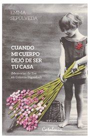 Cuando mi cuerpo dejó de ser tu casa : Memorias de Ilse en Colonia Dignidad cover image