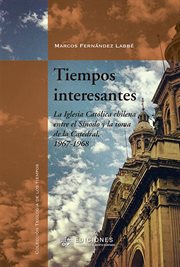 Tiempos interesantes. La Iglesia Católica chilena entre el Sínodo y la toma de la Catedral, 1967-1968 cover image