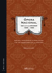 Ópera nacional: así la llamaron 1898 - 1950. Análisis y antología de la ópera chilena y de los compositores que la intentaron cover image
