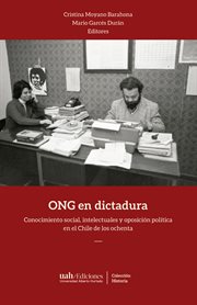 ONG en dictadura : conocimiento social, intelectuales y oposición política en el Chile de los ochenta cover image