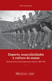 Deportes, masculinidades y cultura de masas. Historia de las revistas deportivas chilenas, 1899-1958 cover image