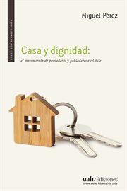 Casa y dignidad : El movimiento de pobladoras y pobladores en Chile cover image