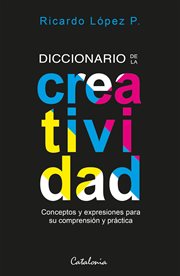 Diccionario de la creatividad : Conceptos y expresiones para su comprensión y práctica cover image