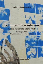 Feminismo y revolución : crónica de una inquietud : Santiago 2019 : fragmentos de una paz insólita cover image