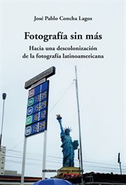 Fotografía sin más : hacia una descolonización de la fotografía latinoamericana cover image