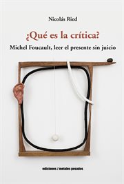 Que es la critica? : Michel Foucault, leer el presente sin juicio cover image