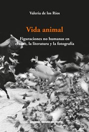 Vida animal [electronic resource] : figuraciones no humanas en el cine, la literatura y la fotografía cover image