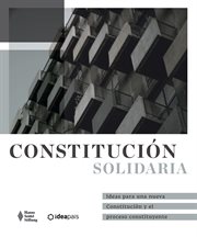 Constitución solidaria. Ideas para una nueva Constitución y el proceso constituyente cover image