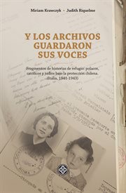 Y los archivos guardaron sus voces : Fragmentos de historias de refugio: Polacos, católicos y judíos bajo la protección chilena. (Italia, 1941-1943) cover image