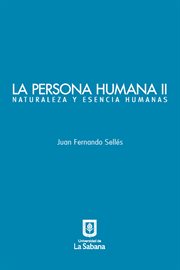 LA PERSONA HUMANA II : naturaleza y esencia humanas cover image