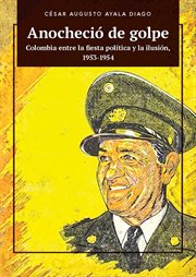 Anocheció de golpe : Colombia entre la fiesta política y la ilusión, 1953-1954. Ciencias humanas cover image