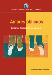 Amores oblicuos : La homosexualidad en Colombia desde la literatura, la prensa y la pintura, 1890-1990 cover image