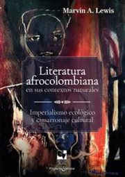 Literatura afrocolombiana en sus contextos naturales : Imperialismo ecológico y cimarronaje cultural. Artes y Humanidades cover image